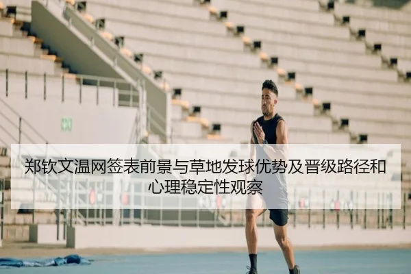 郑钦文温网签表前景与草地发球优势及晋级路径和心理稳定性观察