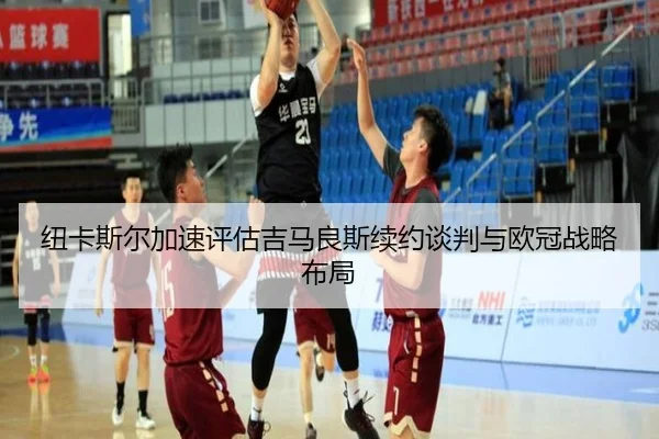 纽卡斯尔加速评估吉马良斯续约谈判与欧冠战略布局