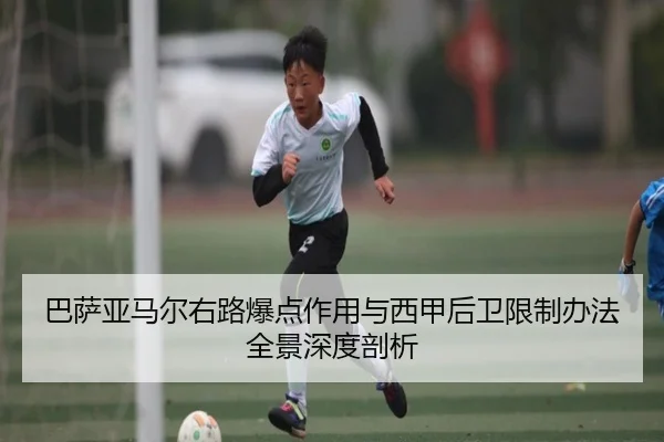 巴萨亚马尔右路爆点作用与西甲后卫限制办法全景深度剖析